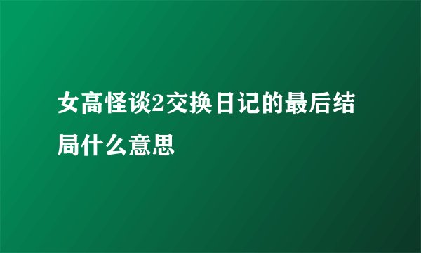 女高怪谈2交换日记的最后结局什么意思