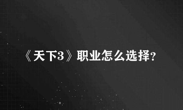 《天下3》职业怎么选择？