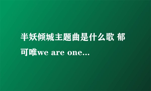 半妖倾城主题曲是什么歌 郁可唯we are one歌词试听下载