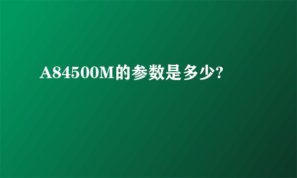 A84500M的参数是多少?