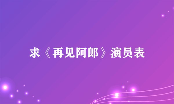 求《再见阿郎》演员表