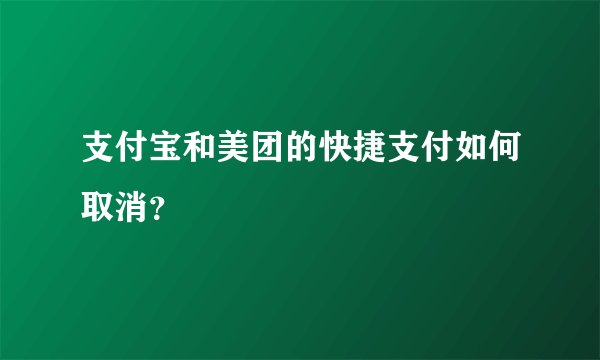 支付宝和美团的快捷支付如何取消？