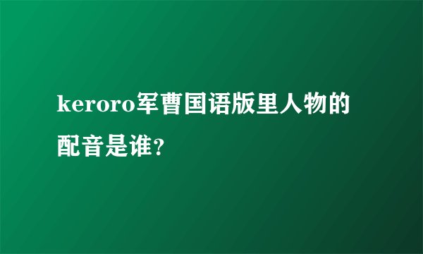 keroro军曹国语版里人物的配音是谁？