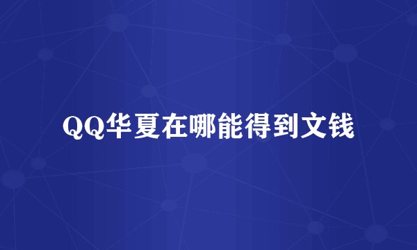 QQ华夏在哪能得到文钱