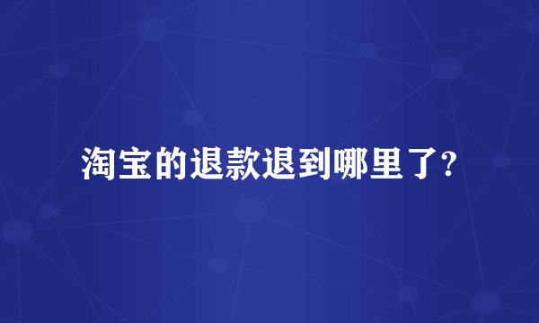淘宝的退款退到哪里了?