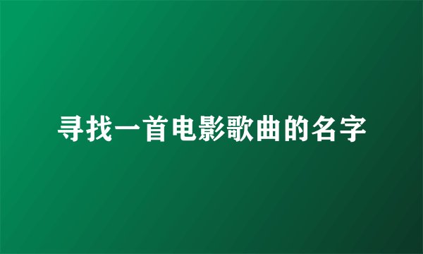 寻找一首电影歌曲的名字