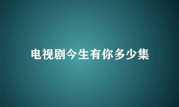 电视剧今生有你多少集