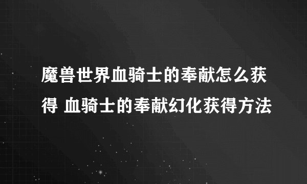 魔兽世界血骑士的奉献怎么获得 血骑士的奉献幻化获得方法