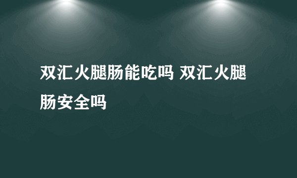 双汇火腿肠能吃吗 双汇火腿肠安全吗