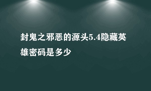 封鬼之邪恶的源头5.4隐藏英雄密码是多少