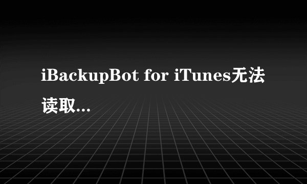 iBackupBot for iTunes无法读取备份是怎么回事