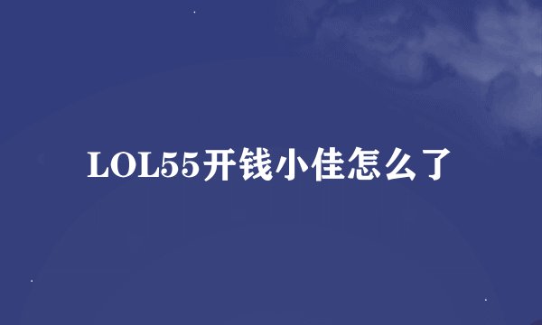 LOL55开钱小佳怎么了