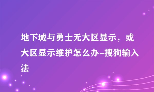 地下城与勇士无大区显示，或大区显示维护怎么办-搜狗输入法