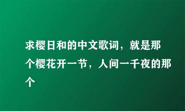 求樱日和的中文歌词，就是那个樱花开一节，人间一千夜的那个