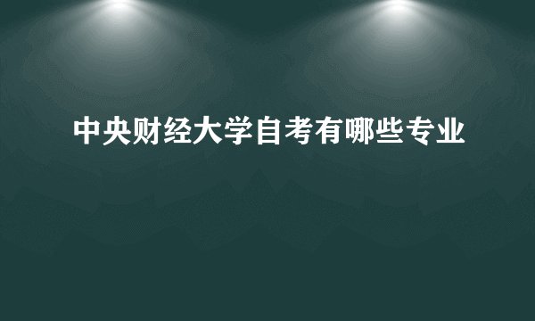 中央财经大学自考有哪些专业