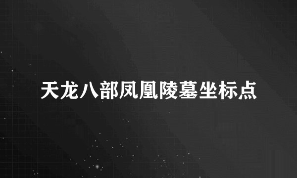 天龙八部凤凰陵墓坐标点