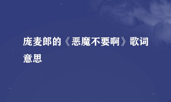 庞麦郎的《恶魔不要啊》歌词意思