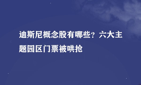 迪斯尼概念股有哪些？六大主题园区门票被哄抢