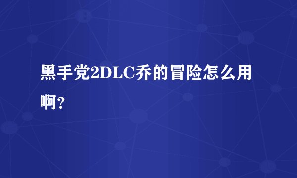 黑手党2DLC乔的冒险怎么用啊？