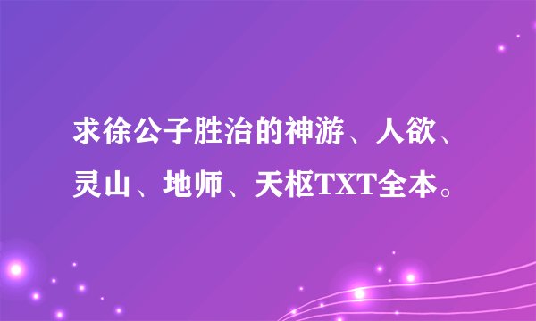 求徐公子胜治的神游、人欲、灵山、地师、天枢TXT全本。