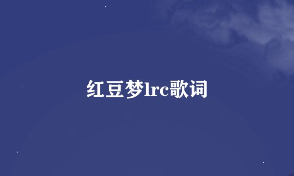 红豆梦lrc歌词