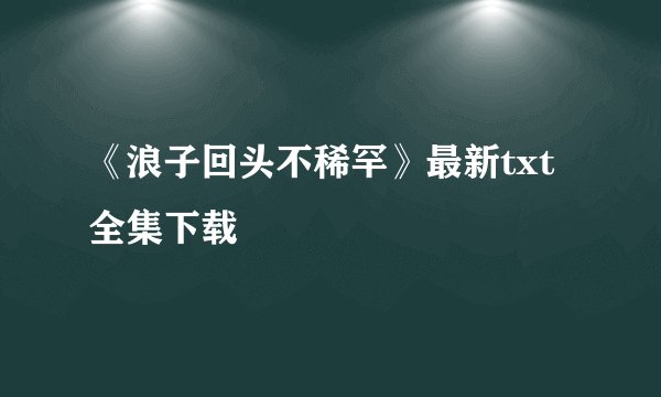 《浪子回头不稀罕》最新txt全集下载