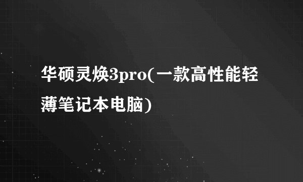 华硕灵焕3pro(一款高性能轻薄笔记本电脑)