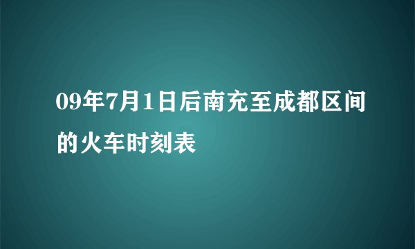 09年7月1日后南充至成都区间的火车时刻表