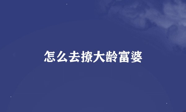 怎么去撩大龄富婆