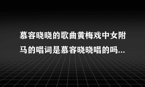 慕容晓晓的歌曲黄梅戏中女附马的唱词是慕容晓晓唱的吗？声音不像啊？是谁唱的？
