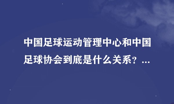 中国足球运动管理中心和中国足球协会到底是什么关系？什么级别？分属什么部门领导？