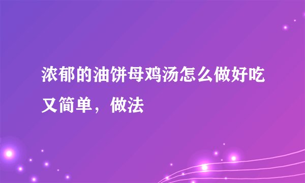 浓郁的油饼母鸡汤怎么做好吃又简单，做法