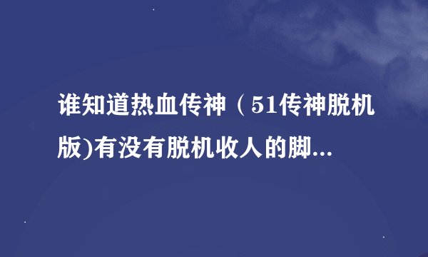 谁知道热血传神（51传神脱机版)有没有脱机收人的脚本啊!!十分感谢!!------跪求!!