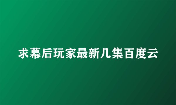 求幕后玩家最新几集百度云