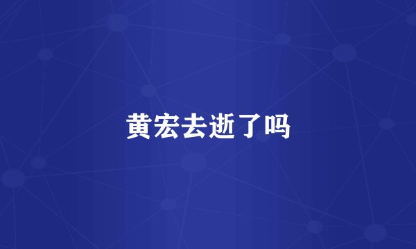 黄宏去逝了吗