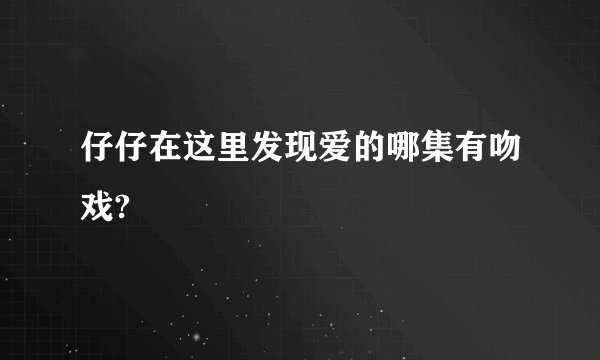仔仔在这里发现爱的哪集有吻戏?