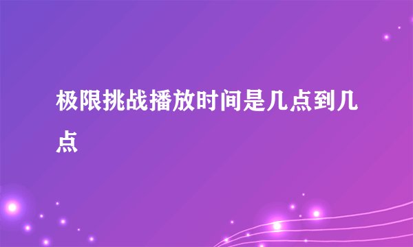 极限挑战播放时间是几点到几点