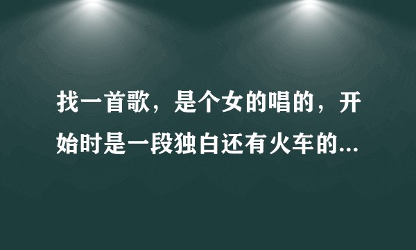 找一首歌，是个女的唱的，开始时是一段独白还有火车的声音~~