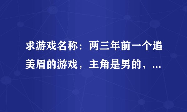 求游戏名称：两三年前一个追美眉的游戏，主角是男的，可以选大概7个美眉追，进游戏了之后和大富翁差不多