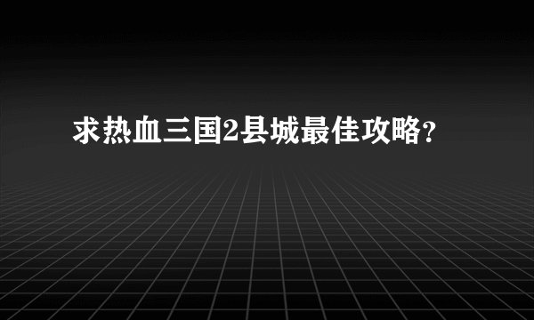 求热血三国2县城最佳攻略？