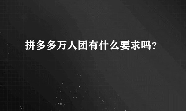 拼多多万人团有什么要求吗？