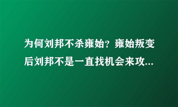 为何刘邦不杀雍始？雍始叛变后刘邦不是一直找机会来攻打沛县而杀雍始吗？