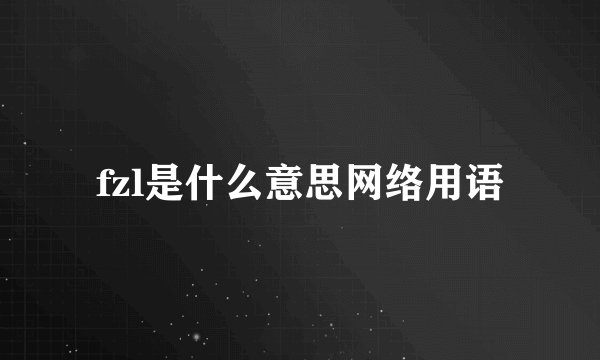 fzl是什么意思网络用语