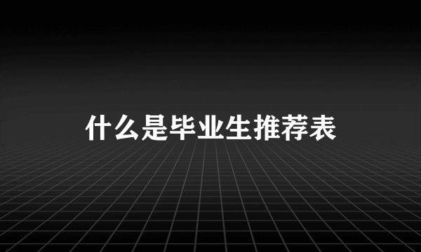 什么是毕业生推荐表