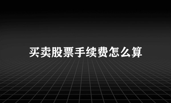 买卖股票手续费怎么算