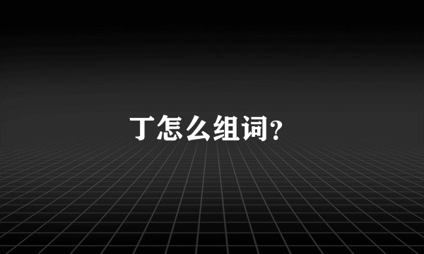 丁怎么组词？