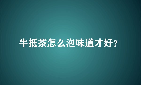 牛抵茶怎么泡味道才好？