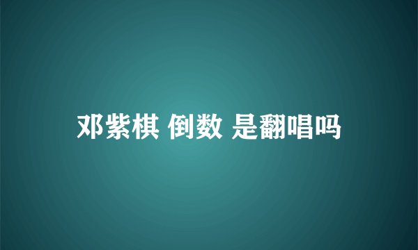 邓紫棋 倒数 是翻唱吗