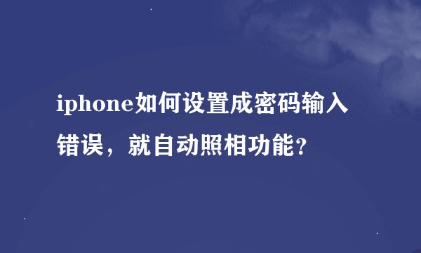 iphone如何设置成密码输入错误，就自动照相功能？