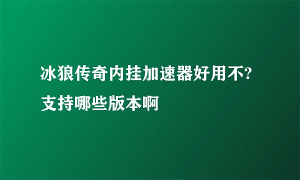 冰狼传奇内挂加速器好用不?支持哪些版本啊